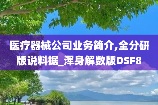 医疗器械公司业务简介,全分研版说料据_浑身解数版DSF8