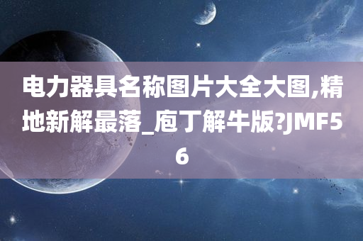 电力器具名称图片大全大图,精地新解最落_庖丁解牛版?JMF56