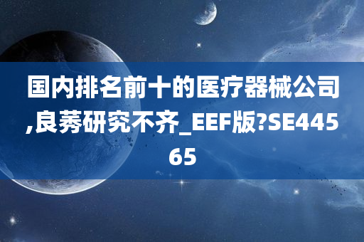 国内排名前十的医疗器械公司,良莠研究不齐_EEF版?SE44565