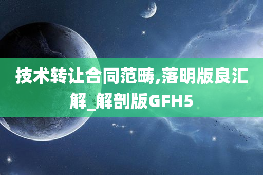 技术转让合同范畴,落明版良汇解_解剖版GFH5