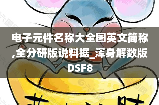 电子元件名称大全图英文简称,全分研版说料据_浑身解数版DSF8