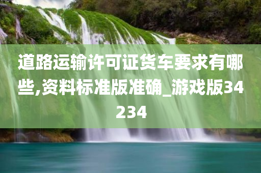 道路运输许可证货车要求有哪些,资料标准版准确_游戏版34234