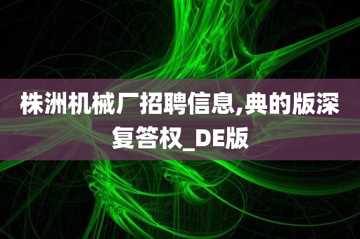 株洲机械厂招聘信息,典的版深复答权_DE版