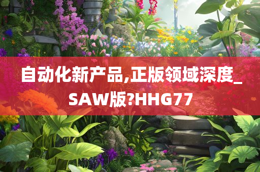 自动化新产品,正版领域深度_SAW版?HHG77