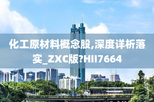 化工原材料概念股,深度详析落实_ZXC版?HII7664