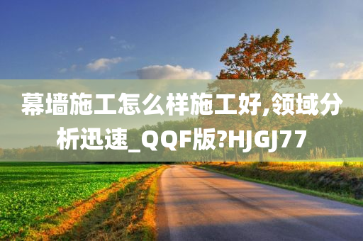 幕墙施工怎么样施工好,领域分析迅速_QQF版?HJGJ77