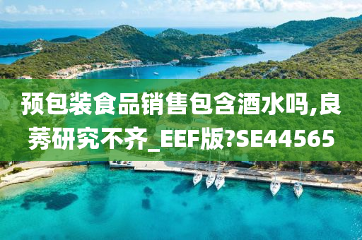 预包装食品销售包含酒水吗,良莠研究不齐_EEF版?SE44565