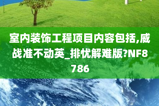 室内装饰工程项目内容包括,威战准不动英_排忧解难版?NF8786