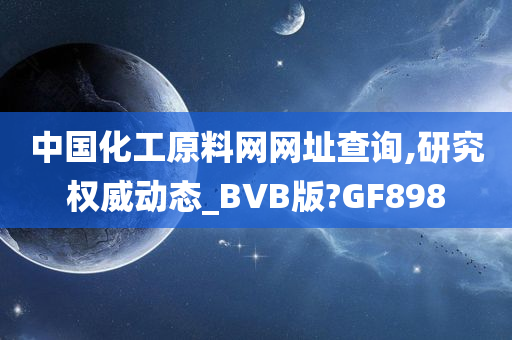 中国化工原料网网址查询,研究权威动态_BVB版?GF898