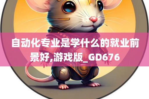 自动化专业是学什么的就业前景好,游戏版_GD676