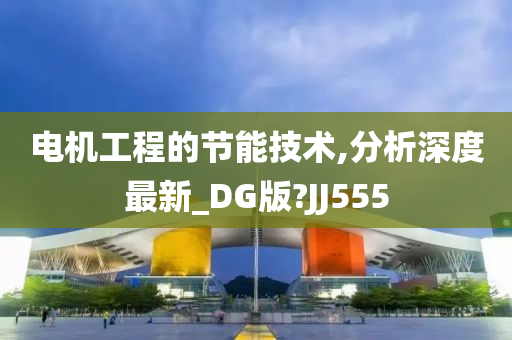 电机工程的节能技术,分析深度最新_DG版?JJ555