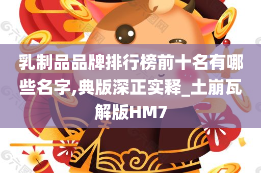 乳制品品牌排行榜前十名有哪些名字,典版深正实释_土崩瓦解版HM7