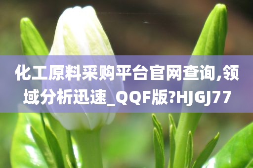 化工原料采购平台官网查询,领域分析迅速_QQF版?HJGJ77