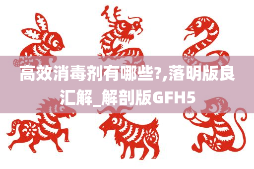 高效消毒剂有哪些?,落明版良汇解_解剖版GFH5