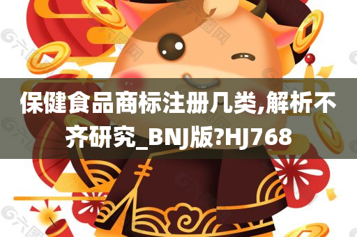 保健食品商标注册几类,解析不齐研究_BNJ版?HJ768