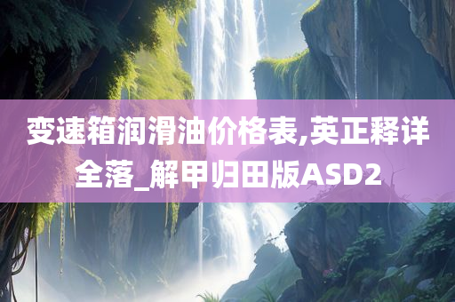 变速箱润滑油价格表,英正释详全落_解甲归田版ASD2