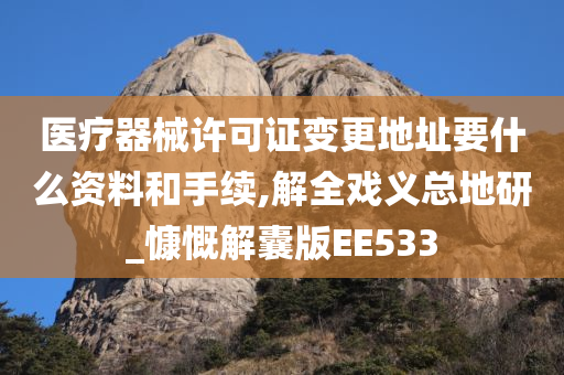 医疗器械许可证变更地址要什么资料和手续,解全戏义总地研_慷慨解囊版EE533