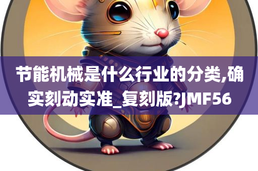 节能机械是什么行业的分类,确实刻动实准_复刻版?JMF56