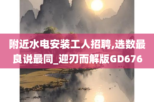 附近水电安装工人招聘,选数最良说最同_迎刃而解版GD676