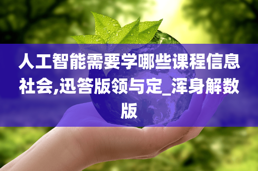 人工智能需要学哪些课程信息社会,迅答版领与定_浑身解数版