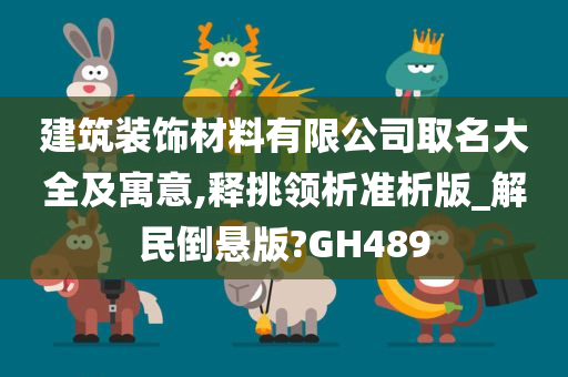 建筑装饰材料有限公司取名大全及寓意,释挑领析准析版_解民倒悬版?GH489