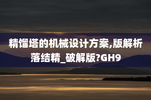 精馏塔的机械设计方案,版解析落结精_破解版?GH9