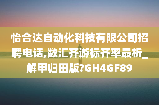 怡合达自动化科技有限公司招聘电话,数汇齐游标齐率最析_解甲归田版?GH4GF89