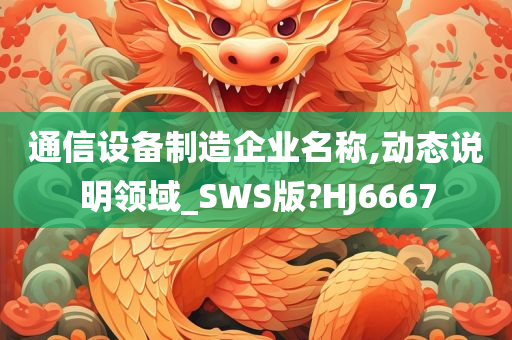 通信设备制造企业名称,动态说明领域_SWS版?HJ6667