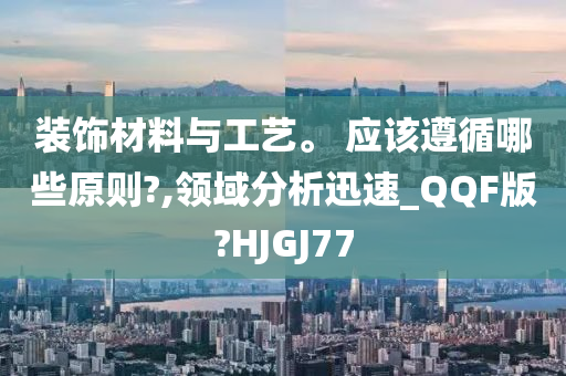 装饰材料与工艺。 应该遵循哪些原则?,领域分析迅速_QQF版?HJGJ77