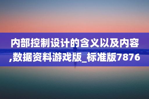 内部控制设计的含义以及内容,数据资料游戏版_标准版7876