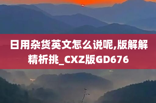 日用杂货英文怎么说呢,版解解精析挑_CXZ版GD676