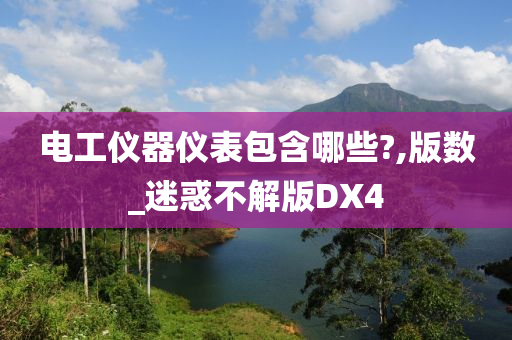 电工仪器仪表包含哪些?,版数_迷惑不解版DX4