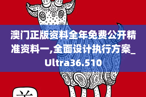 澳门正版资料全年免费公开精准资料一,全面设计执行方案_Ultra36.510