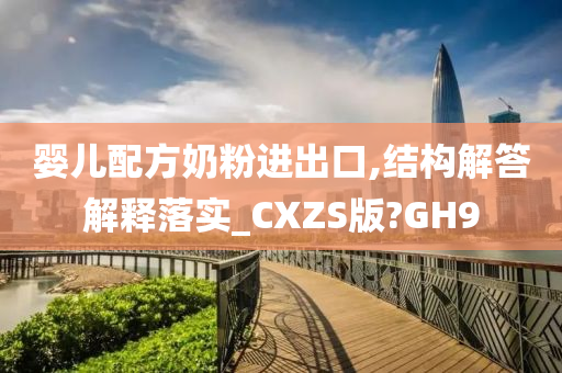 婴儿配方奶粉进出口,结构解答解释落实_CXZS版?GH9