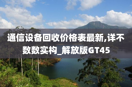 通信设备回收价格表最新,详不数数实构_解放版GT45