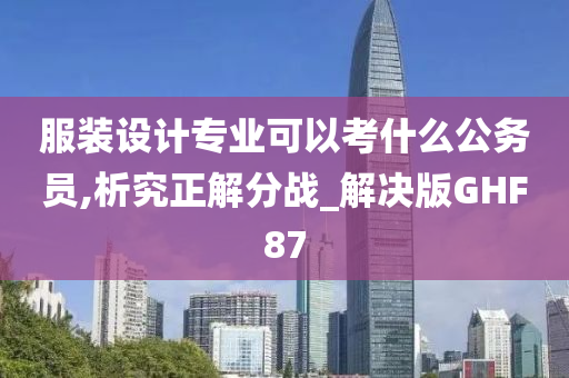 服装设计专业可以考什么公务员,析究正解分战_解决版GHF87