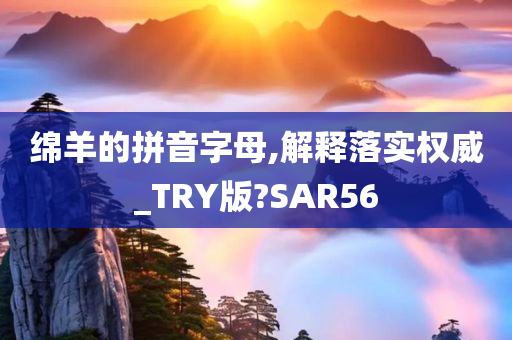 绵羊的拼音字母,解释落实权威_TRY版?SAR56