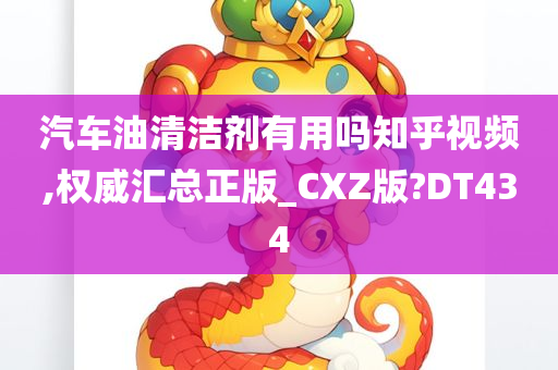 汽车油清洁剂有用吗知乎视频,权威汇总正版_CXZ版?DT434