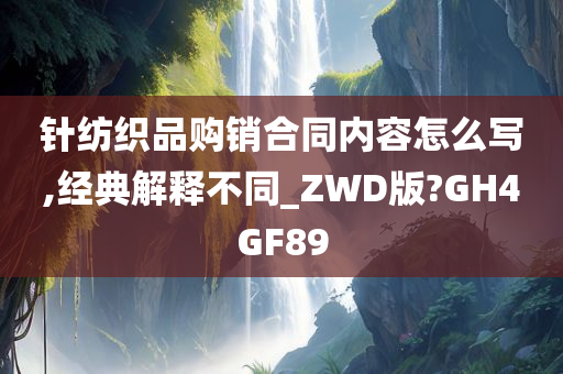 针纺织品购销合同内容怎么写,经典解释不同_ZWD版?GH4GF89