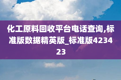 化工原料回收平台电话查询,标准版数据精英版_标准版423423