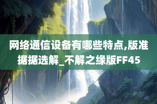 网络通信设备有哪些特点,版准据据选解_不解之缘版FF45