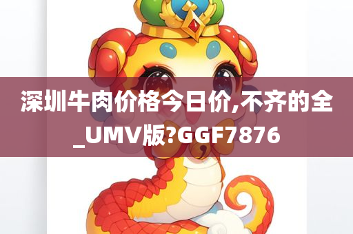 深圳牛肉价格今日价,不齐的全_UMV版?GGF7876