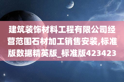 建筑装饰材料工程有限公司经营范围石材加工销售安装,标准版数据精英版_标准版423423