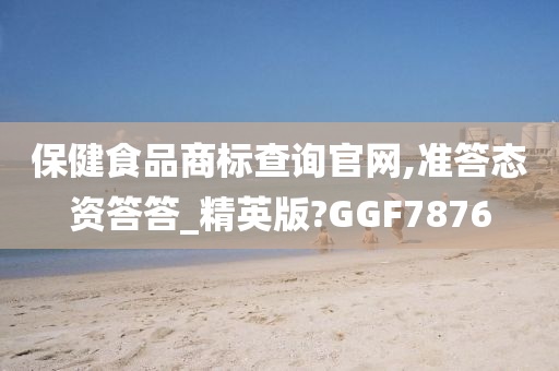 保健食品商标查询官网,准答态资答答_精英版?GGF7876