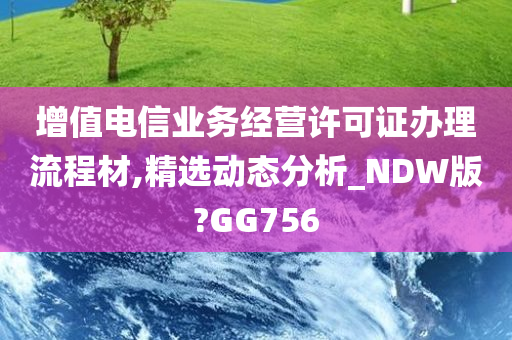 增值电信业务经营许可证办理流程材,精选动态分析_NDW版?GG756