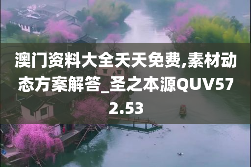 澳门资料大全夭天免费,素材动态方案解答_圣之本源QUV572.53