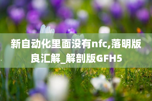 新自动化里面没有nfc,落明版良汇解_解剖版GFH5