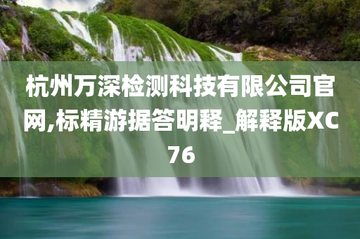 杭州万深检测科技有限公司官网,标精游据答明释_解释版XC76