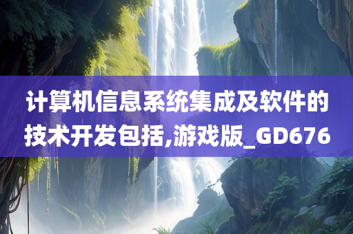 计算机信息系统集成及软件的技术开发包括,游戏版_GD676