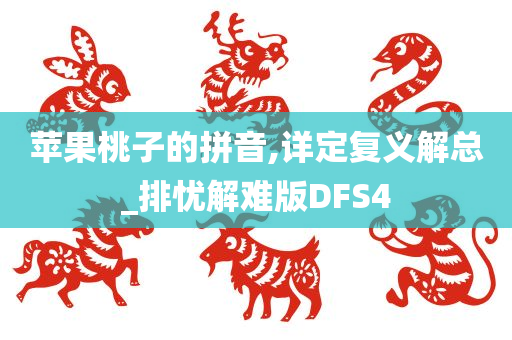 苹果桃子的拼音,详定复义解总_排忧解难版DFS4